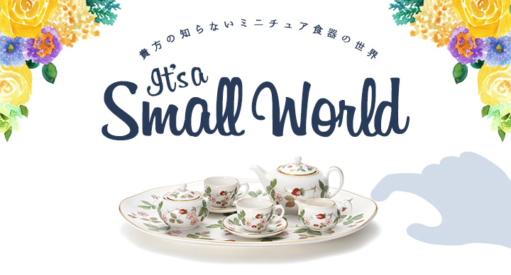 It's a Small World ～あなたの知らないミニチュア食器の世界